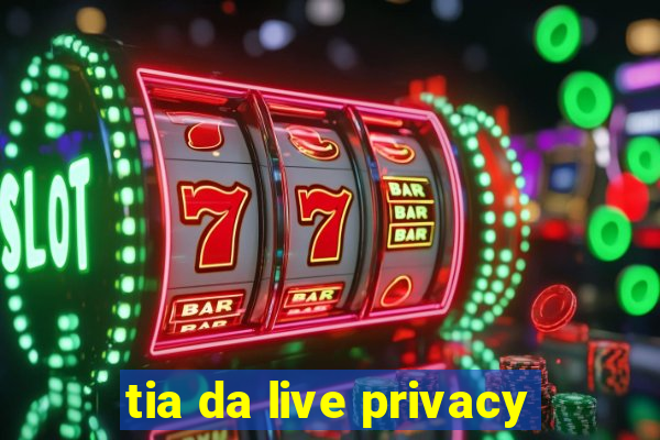 tia da live privacy